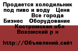 Продается холодильник под пиво и воду › Цена ­ 13 000 - Все города Бизнес » Оборудование   . Костромская обл.,Вохомский р-н